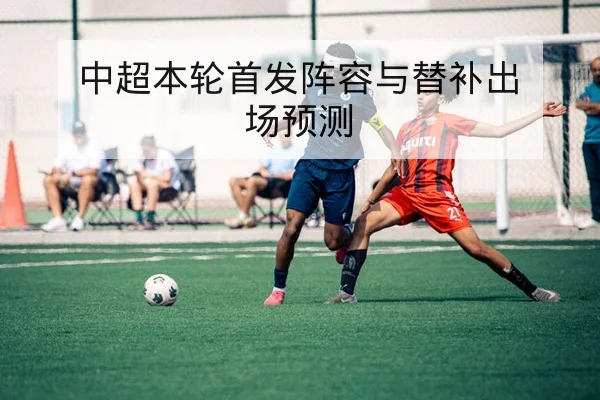 中超本轮首发阵容与替补出场预测