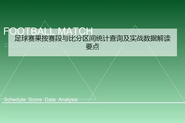 足球赛果按赛段与比分区间统计查询及实战数据解读要点